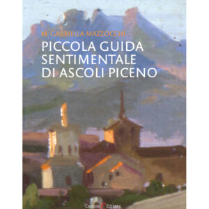 Piccola guida sentimentale di Ascoli Piceno M. Gabriella Mazzocchi