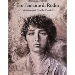 Ero l’amante di Rodin Vita vissuta di Camille Claudel Annalisa Fabbri